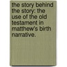 The Story Behind The Story: The Use Of The Old Testament In Matthew's Birth Narrative. door Charles A. Iii Ray