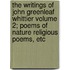The Writings Of John Greenleaf Whittier Volume 2; Poems Of Nature Religious Poems, Etc