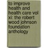 To Improve Health And Health Care Vol Xi: The Robert Wood Johnson Foundation Anthology