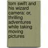 Tom Swift And His Wizard Camera: Or, Thrilling Adventures While Taking Moving Pictures by Victor Appleton