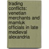 Trading Conflicts: Venetian Merchants and Mamluk Officials in Late Medieval Alexandria door Georg L.K.a. Christ