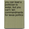 You Can Lead A Politician To Water, But You Can't: Ten Commandments For Texas Politics by Kinky Friedman