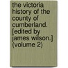 the Victoria History of the County of Cumberland. [Edited by James Wilson.] (Volume 2) door Sir James Wilson
