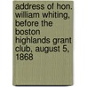 Address of Hon. William Whiting, Before the Boston Highlands Grant Club, August 5, 1868 by William Whiting