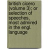 British Cicero (Volume 3); Or Selection Of Speeches, Most Admired In The Engl. Language door Thos Co Brown