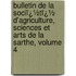Bulletin De La Sociï¿½Tï¿½ D'Agriculture, Sciences Et Arts De La Sarthe, Volume 4