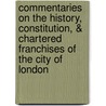 Commentaries on the History, Constitution, & Chartered Franchises of the City of London door George Norton