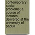 Contemporary Social Problems; A Course of Lectures Delivered at the University of Padua