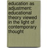 Education As Adjustment: Educational Theory Viewed in the Light of Contemporary Thought by Michael Vincent O'Shea