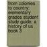 From Colonies To Country: Elementary Grades Student Study Guide, A History Of Us Book 3
