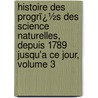 Histoire Des Progrï¿½S Des Science Naturelles, Depuis 1789 Jusqu'a Ce Jour, Volume 3 door Professor Georges Cuvier