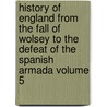 History of England from the Fall of Wolsey to the Defeat of the Spanish Armada Volume 5 by James Anthony Froude