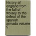 History of England from the Fall of Wolsey to the Defeat of the Spanish Armada Volume 9