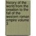 History of the World from the Creation to the Fall of the Western Roman Empire Volume 3