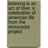 Listening Is An Act Of Love: A Celebration Of American Life From The Storycorps Project by Dave Isay