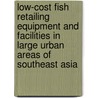Low-cost Fish Retailing Equipment and Facilities in Large Urban Areas of Southeast Asia door Food and Agriculture Organization of the United Nations