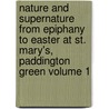Nature and Supernature From Epiphany to Easter at St. Mary's, Paddington Green Volume 1 door Alfred Leslie Lilley