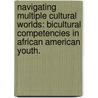 Navigating Multiple Cultural Worlds: Bicultural Competencies In African American Youth. door Elizabeth A. Adams