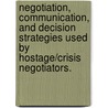 Negotiation, Communication, And Decision Strategies Used By Hostage/Crisis Negotiators. by Suleyman Hancerli