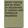 Parent Training And Its Effect On Attunement Of Mothers With Intellectual Disabilities. by Nicole Anne Brisson