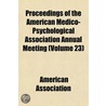 Proceedings Of The American Medico-Psychological Association Annual Meeting (Volume 23) by American Association