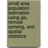 Small Area Population Estimation Using Gis, Remote      Sensing, And Spatial Statistics door Shuo-Sheng Wu
