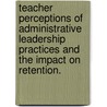 Teacher Perceptions Of Administrative Leadership Practices And The Impact On Retention. door Brenda Kimbro Melvin