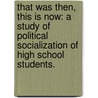 That Was Then, This Is Now: A Study Of Political Socialization Of High School Students. door Elizabeth Prough