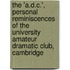 The 'a.D.C.', Personal Reminiscences of the University Amateur Dramatic Club, Cambridge
