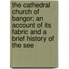 The Cathedral Church of Bangor; An Account of Its Fabric and a Brief History of the See by Pearce B. Ironside Bax
