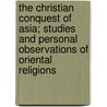 The Christian Conquest of Asia; Studies and Personal Observations of Oriental Religions by John Henry Barrows