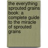 The Everything Sprouted Grains Book: A Complete Guide to the Miracle of Sprouted Grains door Terry Evans
