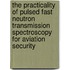 The Practicality of Pulsed Fast Neutron Transmission Spectroscopy for Aviation Security