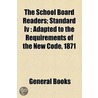 The School Board Readers; Standard Iv Adapted To The Requirements Of The New Code, 1871 by Unknown Author