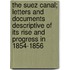 The Suez Canal; Letters and Documents Descriptive of Its Rise and Progress in 1854-1856