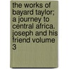 The Works of Bayard Taylor; A Journey to Central Africa. Joseph and His Friend Volume 3 by Bayard Taylor