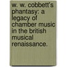 W. W. Cobbett's Phantasy: A Legacy Of Chamber Music In The British Musical Renaissance. door Betsi Hodges