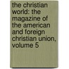the Christian World: the Magazine of the American and Foreign Christian Union, Volume 5 by American And Foreign Christian Union