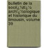 Bulletin De La Sociï¿½Tï¿½ Archï¿½Ologique Et Historique Du Limousin, Volume 39