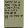 Bulletin De La Sociï¿½Tï¿½ D'Agriculture, Sciences Et Arts De La Sarthe, Volume 32 door Sciences Et Ar Soci T. D'agric