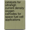 Catalysts for Ultrahigh Current Density Oxygen Cathodes for Space Fuel Cell Applications door United States Government
