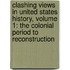 Clashing Views in United States History, Volume 1: The Colonial Period to Reconstruction