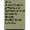 Data Dissemination Protocols In Wireless Sensor Networks: Design, Modeling And Security. door Pradip De