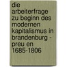 Die Arbeiterfrage Zu Beginn Des Modernen Kapitalismus In Brandenburg - Preu En 1685-1806 door Kurt Hinze