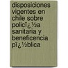 Disposiciones Vigentes En Chile Sobre Policï¿½A Sanitaria Y Beneficencia Pï¿½Blica by Roberto Miranda