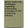 Global Leadership Challenges Regarding Outsourcing Innovation In The Computing Industry. by Jenny Elisabeth Quay