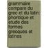 Grammaire Compare Du Grec Et Du Latin: Phontique Et Etude Des Formes Grecques Et Latines