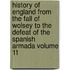 History of England from the Fall of Wolsey to the Defeat of the Spanish Armada Volume 11