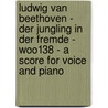 Ludwig Van Beethoven - Der Jungling in Der Fremde - WoO138 - A Score for Voice and Piano door Ludwig van Beethoven