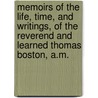 Memoirs of the Life, Time, and Writings, of the Reverend and Learned Thomas Boston, A.M. door Boston Thomas 1677-1732